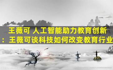 王薇可 人工智能助力教育创新：王薇可谈科技如何改变教育行业